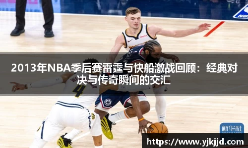 2013年NBA季后赛雷霆与快船激战回顾：经典对决与传奇瞬间的交汇