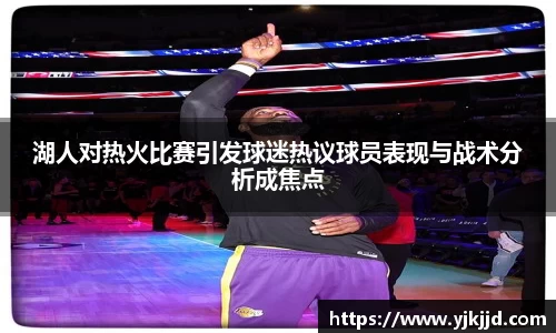 湖人对热火比赛引发球迷热议球员表现与战术分析成焦点