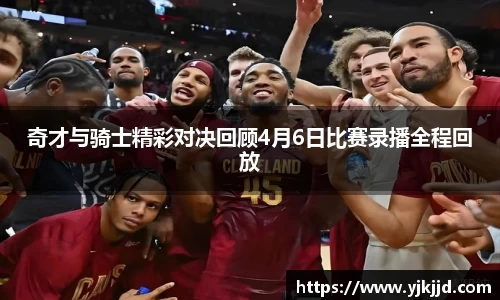 奇才与骑士精彩对决回顾4月6日比赛录播全程回放