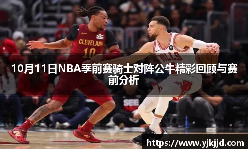 10月11日NBA季前赛骑士对阵公牛精彩回顾与赛前分析