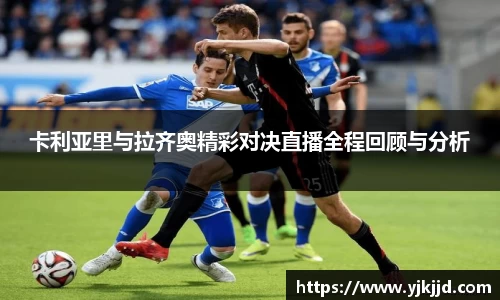 卡利亚里与拉齐奥精彩对决直播全程回顾与分析