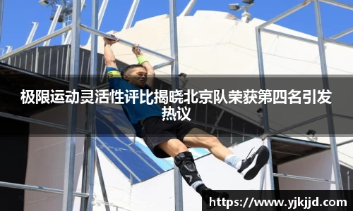 极限运动灵活性评比揭晓北京队荣获第四名引发热议