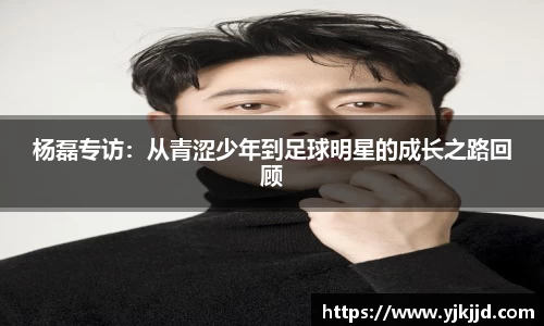 杨磊专访：从青涩少年到足球明星的成长之路回顾